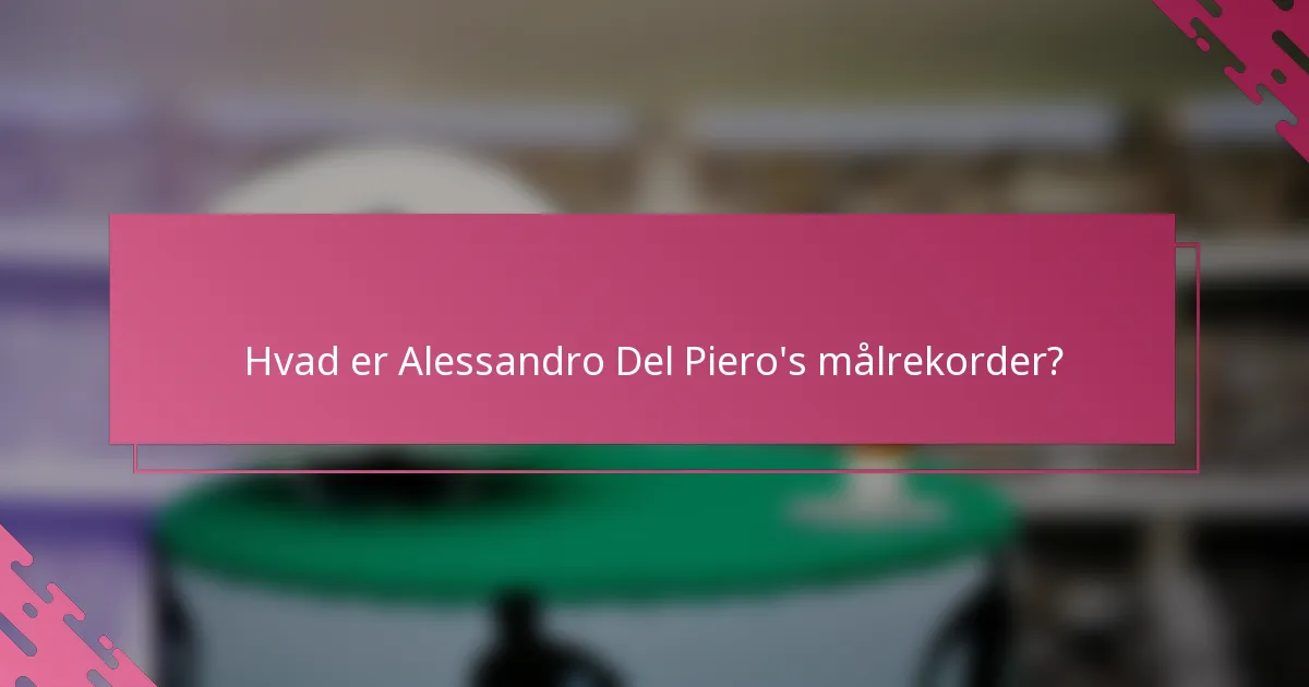 Hvad er Alessandro Del Piero's målrekorder?