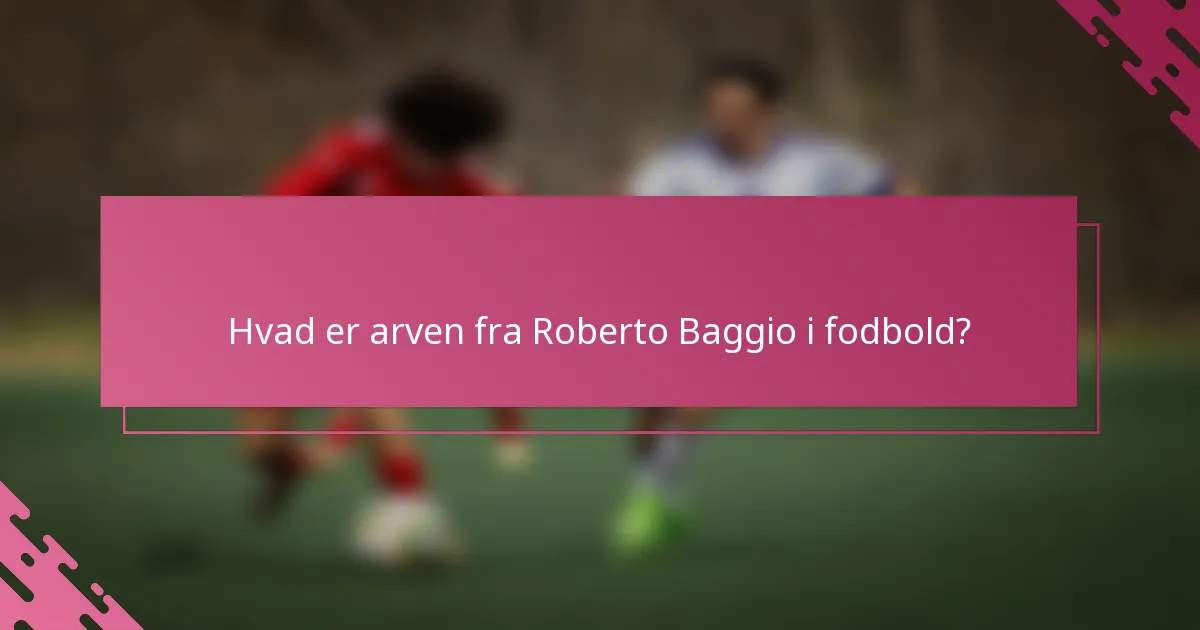 Hvad er arven fra Roberto Baggio i fodbold?