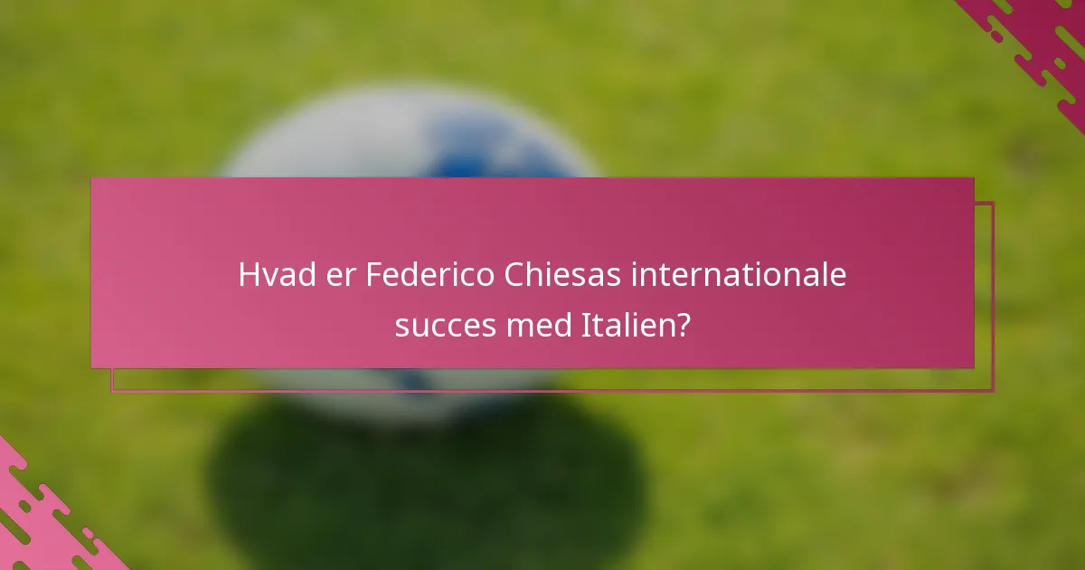 Hvad er Federico Chiesas internationale succes med Italien?