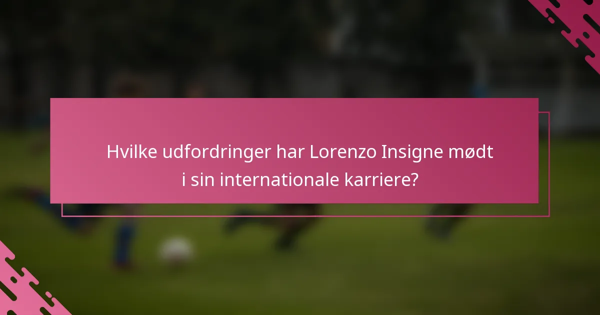 Hvilke udfordringer har Lorenzo Insigne mødt i sin internationale karriere?