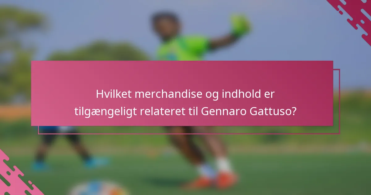 Hvilket merchandise og indhold er tilgængeligt relateret til Gennaro Gattuso?
