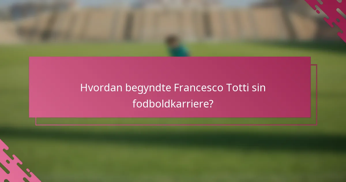 Hvordan begyndte Francesco Totti sin fodboldkarriere?