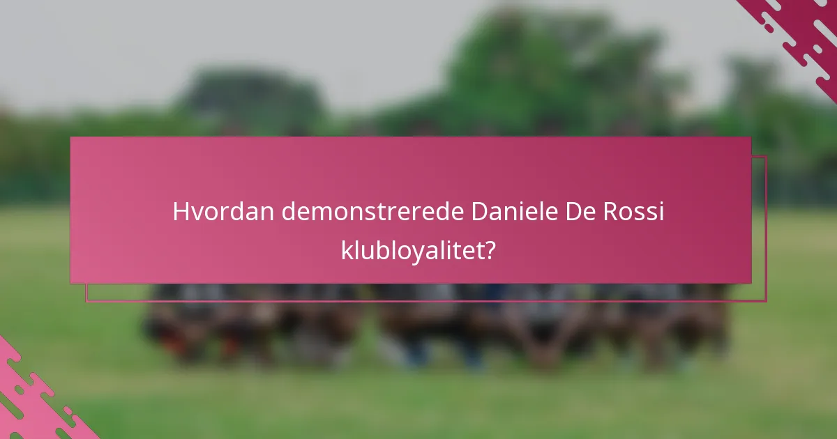 Hvordan demonstrerede Daniele De Rossi klubloyalitet?