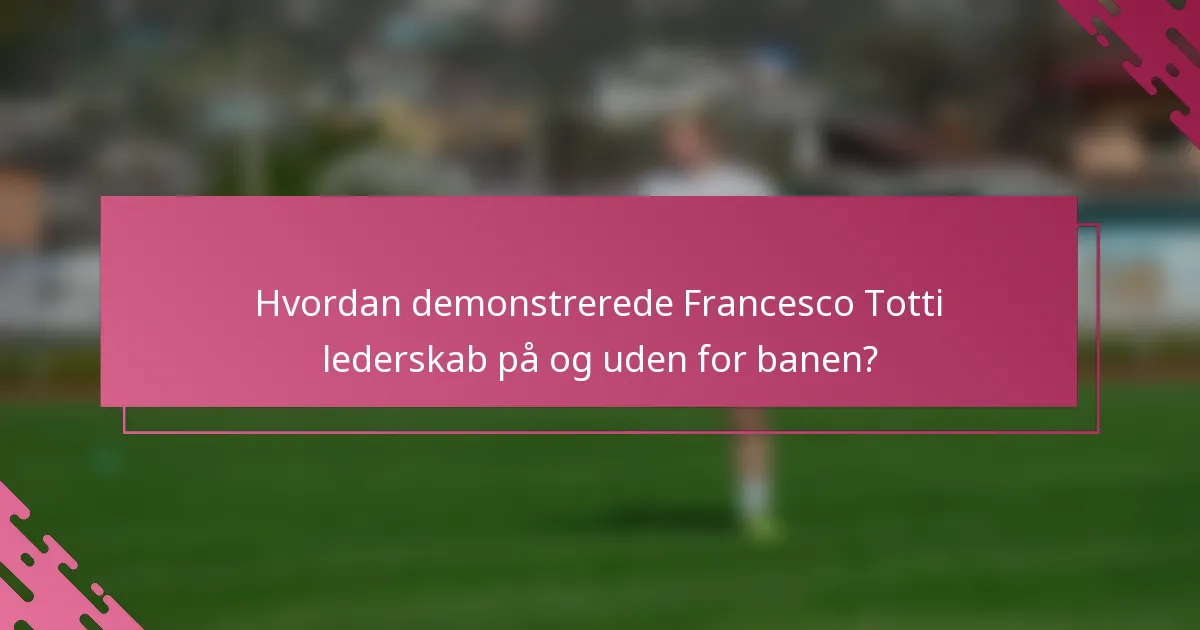 Hvordan demonstrerede Francesco Totti lederskab på og uden for banen?