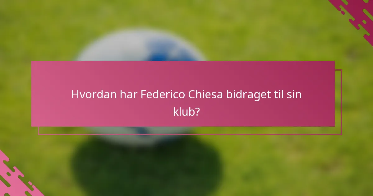 Hvordan har Federico Chiesa bidraget til sin klub?
