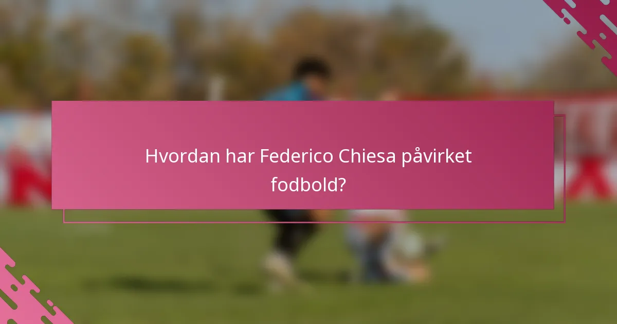 Hvordan har Federico Chiesa påvirket fodbold?