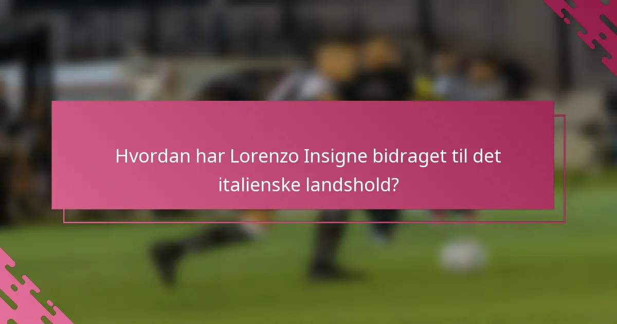 Hvordan har Lorenzo Insigne bidraget til det italienske landshold?