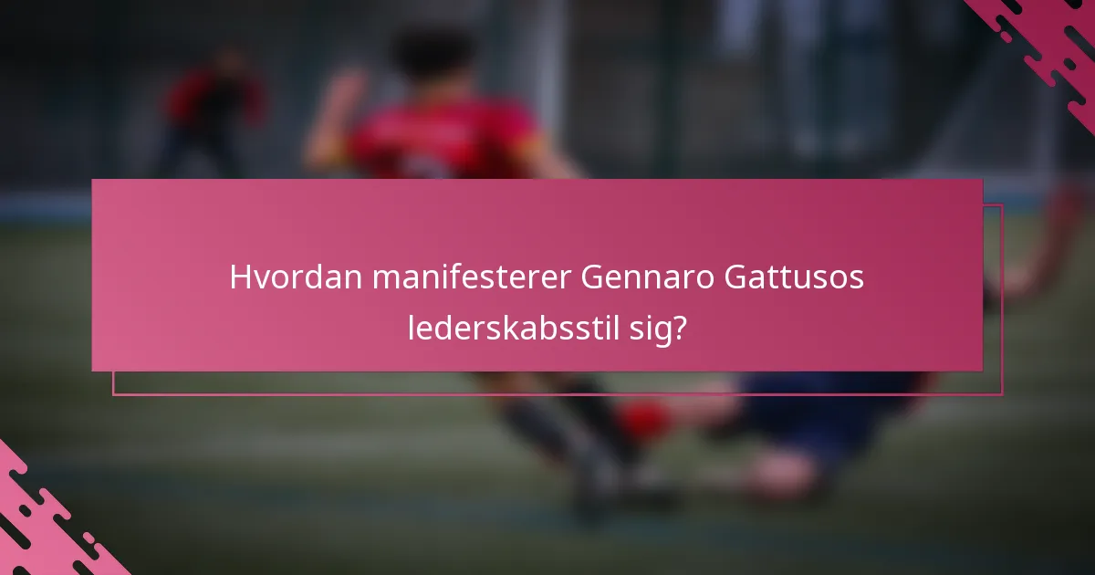 Hvordan manifesterer Gennaro Gattusos lederskabsstil sig?