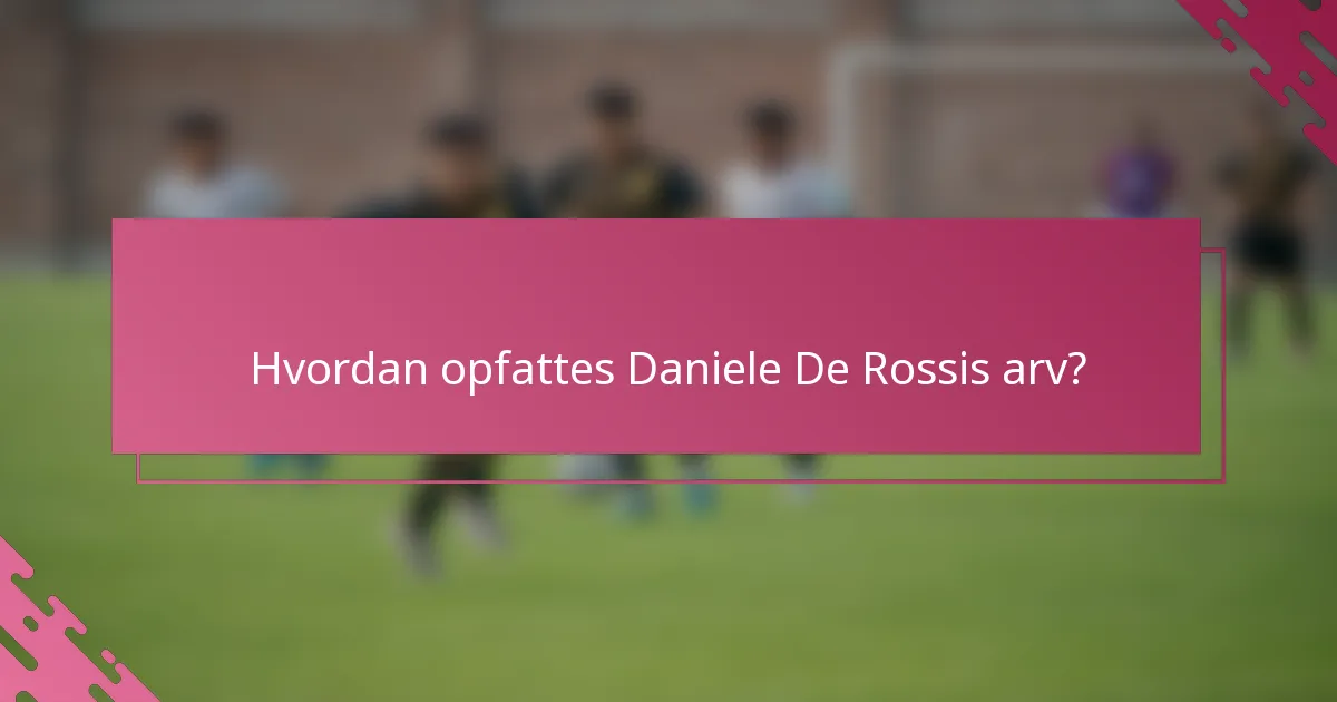 Hvordan opfattes Daniele De Rossis arv?