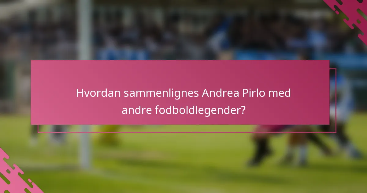 Hvordan sammenlignes Andrea Pirlo med andre fodboldlegender?