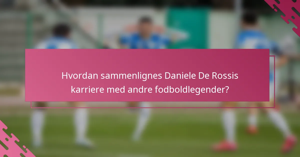 Hvordan sammenlignes Daniele De Rossis karriere med andre fodboldlegender?