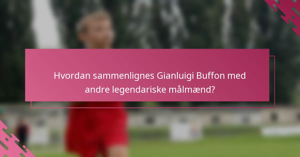 Hvordan sammenlignes Gianluigi Buffon med andre legendariske målmænd?