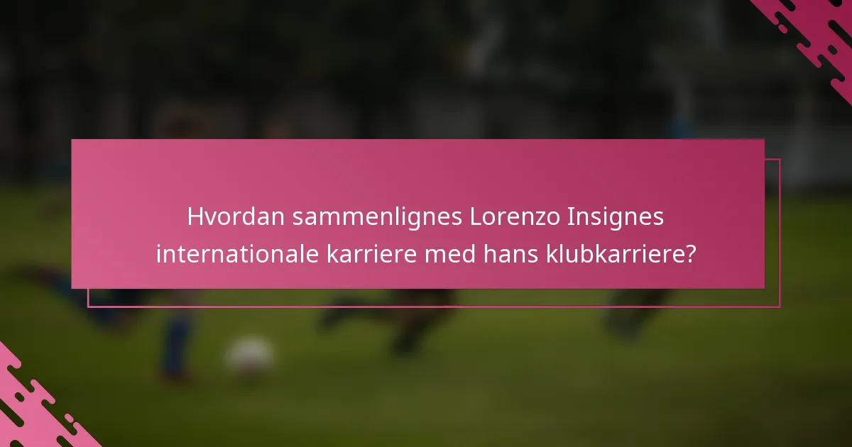 Hvordan sammenlignes Lorenzo Insignes internationale karriere med hans klubkarriere?