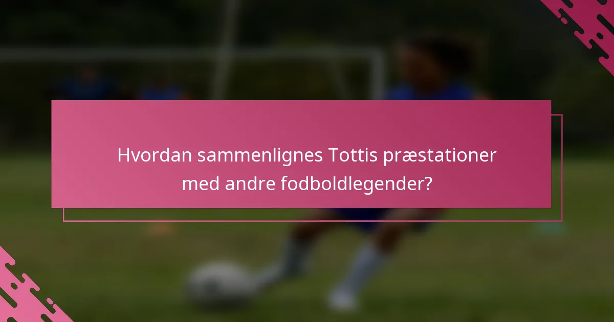 Hvordan sammenlignes Tottis præstationer med andre fodboldlegender?