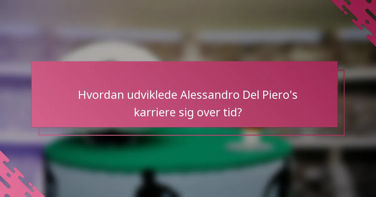 Hvordan udviklede Alessandro Del Piero's karriere sig over tid?